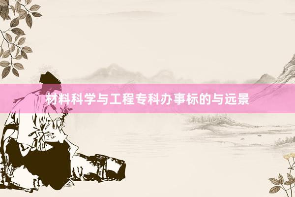 材料科学与工程专科办事标的与远景