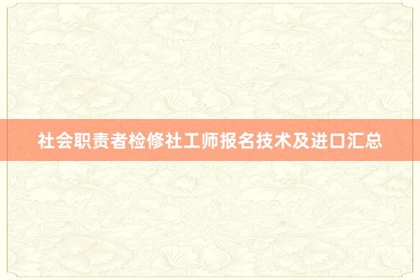 社会职责者检修社工师报名技术及进口汇总